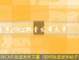 海洋CMS批量发布文章（如何批量发布帖子）